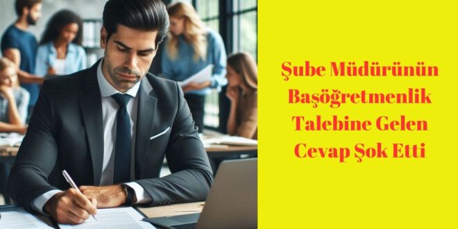 Şube Müdürünün Başöğretmenlik Talebine Gelen Cevap