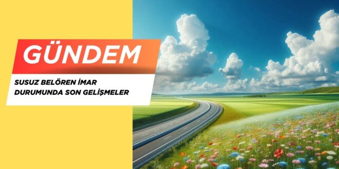 2025 Susuz Belören İmar Durumunda Son Gelişmeler