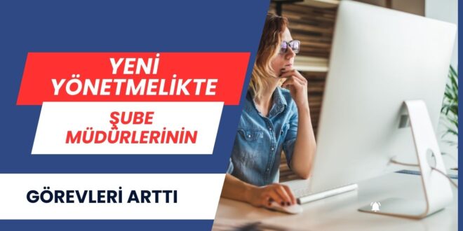 Yeni Yönetmelikte Şube Müdürlerinin Görevleri Arttı mı