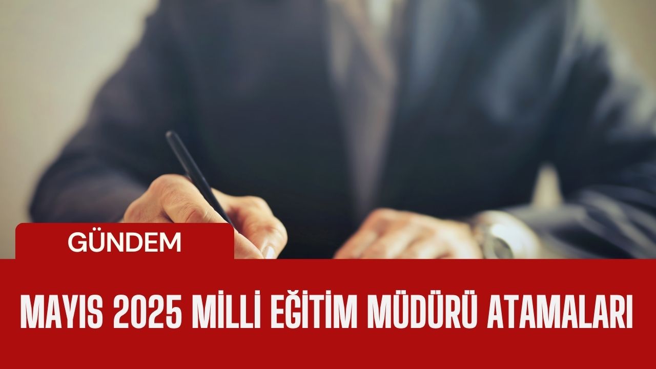 23 Mayıs 2025 Görevden Alınan ve Atanan Milli Eğitim Müdürleri