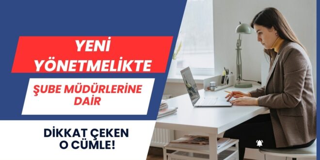 Yeni Yönetmelikte Şube Müdürlerine Dair Dikkat Çeken O Cümle