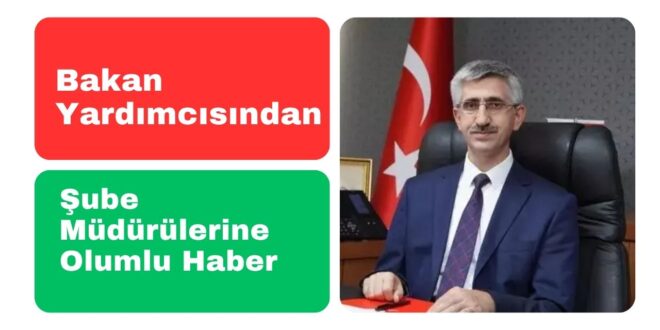 Bakan Yardımcısından Şube Müdürlerine Olumlu Haber geldi