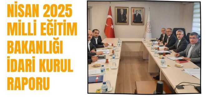 Nisan 2025 Milli Eğitim Bakanlığı İdari Kurul Raporu Yayımlandı